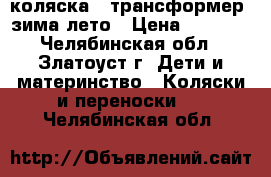 коляска - трансформер, зима лето › Цена ­ 4 000 - Челябинская обл., Златоуст г. Дети и материнство » Коляски и переноски   . Челябинская обл.